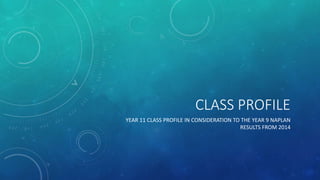 CLASS PROFILE
YEAR 11 CLASS PROFILE IN CONSIDERATION TO THE YEAR 9 NAPLAN
RESULTS FROM 2014
 