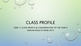 CLASS PROFILE
YEAR 11 CLASS PROFILE IN CONSIDERATION TO THE YEAR 9
NAPLAN RESULTS FROM 2014
 