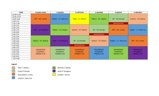 TIME 4-ILANG-ILANG 4-SANTAN 5-CATTLEYA 5-JASMINE 6-ADELFA 6-ORCHIDS
12:30-12:40
EPP – M.E. Leveta English – J.C. Dela Cruz Math – J.L. Ferrera Filipino – R.C. Baybay AP – G.P. Arevalo Science – A.T. Quince
12:40-12:50
12:50-1:00
1:00-1:10
1:10-:1:20 REMEDIATION
1:20-1:30
Math – J.P. Yenogacio Filipino – R.C. Baybay Science – A.T. Quince AP – G.P. Arevalo EPP – M.E. Leveta English – J.C. Dela Cruz
1:30-1:40
1:40-1:50
1:50-2:00
2:00-2:10 REMEDIATION
2:10-2:20
Filipino – R.C. Baybay Math – J.P. Yenogacio AP – G.P. Arevalo Science – A.T. Quince English – J. C. Dela Cruz EPP – M.E. Leveta
2:20-2:30
2:30-2:40
2:40-2:50
2:50-3:00 REMEDIATION
3:00-3:10
HOMEROOM
GUIDANCE/
POWER-IT-UP
HOMEROOM
GUIDANCE/
POWER-IT-UP
HOMEROOM
GUIDANCE/
POWER-IT-UP
HOMEROOM
GUIDANCE/
POWER-IT-UP
HOMEROOM
GUIDANCE/
POWER-IT-UP
HOMEROOM
GUIDANCE/
POWER-IT-UP
3:10-3:20
3:20-3:30
3:30-3:40
3:40-3:50
3:50-4:00
Legend:
- Alma. T. Quince - Rolando C. Baybay
- Gracie P. Arevalo - Jester P. Yenogacio
- May Edalyn E. Leveta - Janette L. Ferrera
- Juvylyn C. Dela Cruz
 