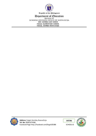 105386
SDO- GUIMBA EAST ANNEX
FAIGAL ELEMENTARY SCHOOL
FAIGAL, GUIMBA NUEVA ECIJA
Address: Faigal,Guimba,NuevaEcija
Tel. No: 09301674300
FacebookPage:http://facebook.com/faigal105386 SCHOOLID
 
