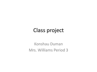 Class project

  Konshau Duman
Mrs. Williams Period 3
 