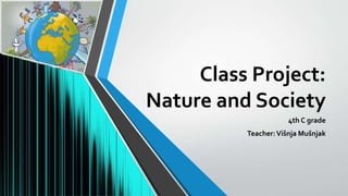 Class Project:
Nature and Society
4th C grade
Teacher:Višnja Mušnjak
 