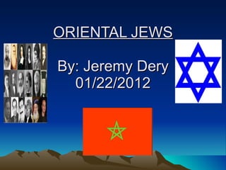 ORIENTAL JEWS By: Jeremy Dery  01/22/2012  