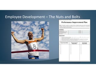 Employee Development – The Nuts and Bolts
Performance Improvement Plan
Note: This template is provided as an example. Districts or professional groups may choose other preferred
templates. A Performance Appraisal and Development Plan should have been completed prior to a Performance
Improvement Program in most circumstances.
Participants:
Employee Name Position
Manager/Supervisor’s Name Position
Senior Manager’s Name Position
Work Area:
Review Period:
• Performance Improvement Period: _____/______/______________ To _____/______/_____________
• Performance will be reviewed on _____/______/______________
• Review will be documented in a performance improvement report completed by senior supervisor.
• Final performance improvement review will be conducted on _____/______/______________
Employee Responsibilities Manager/ Supervisor
Responsibilities
Senior Manager
Responsibilities
•
•
•
•
•
•
•
•
•
•
•
•
•
•
•
•
•
•
•
•
•
•
•
•
•
•
•
•
•
•
•
•
•
•
•
•
Performance Improvement Plan Template
 