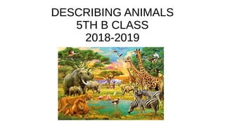 DESCRIBING ANIMALS
5TH B CLASS
2018-2019
 