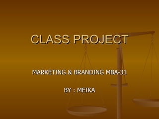 CLASS PROJECT

MARKETING & BRANDING MBA-31

         BY : MEIKA
 