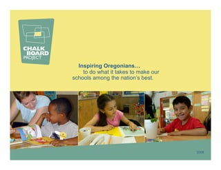 Inspiring Oregonians…
    to do what it takes to make our
schools among the nation’s best.




                                      2008
 