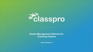 Simple Management Software for
Coaching Classes
www.classpro.in
 