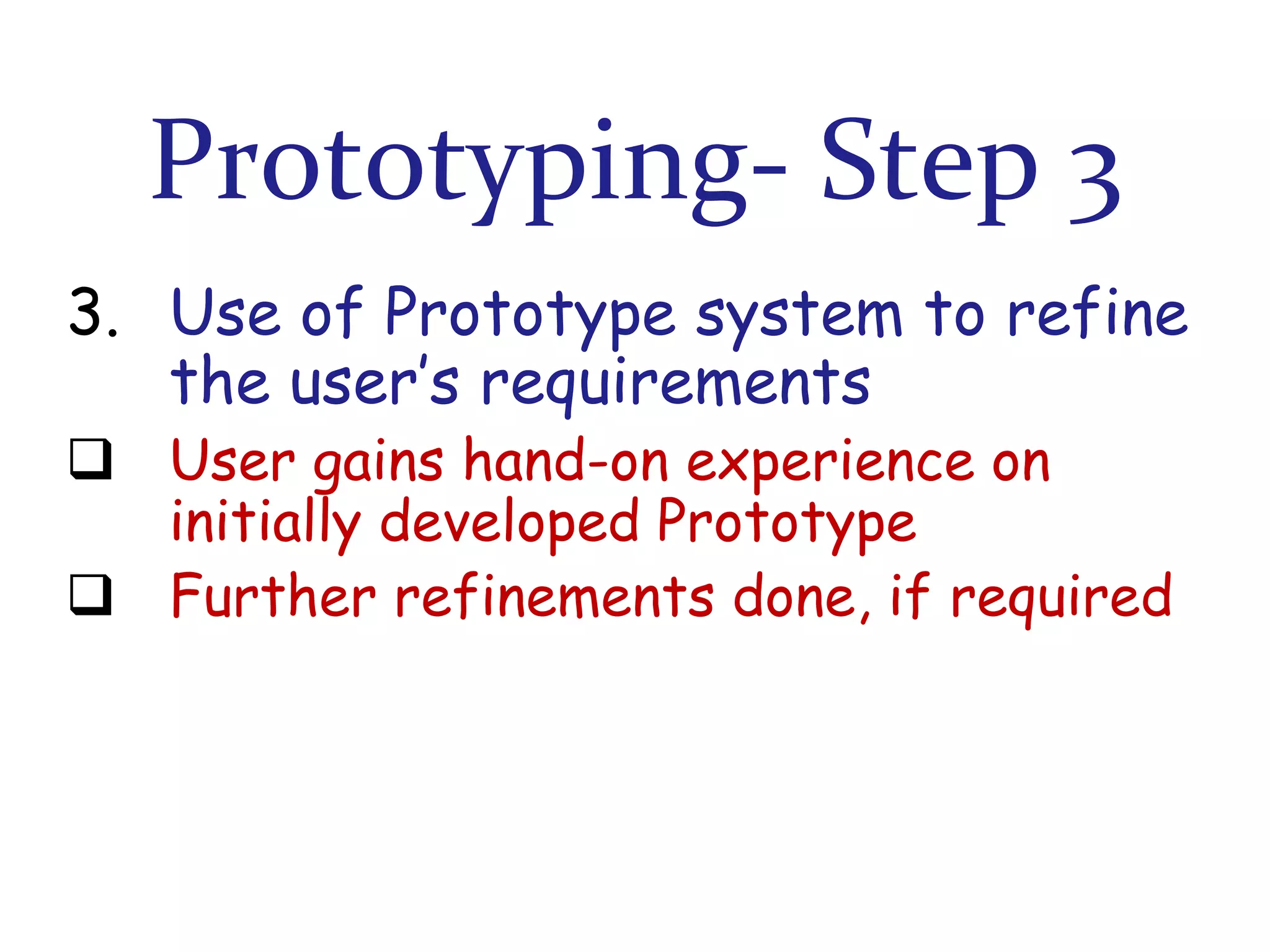 Prototyping- Step 3
3. Use of Prototype system to refine
the user’s requirements
 User gains hand-on experience on
initially developed Prototype
 Further refinements done, if required

 