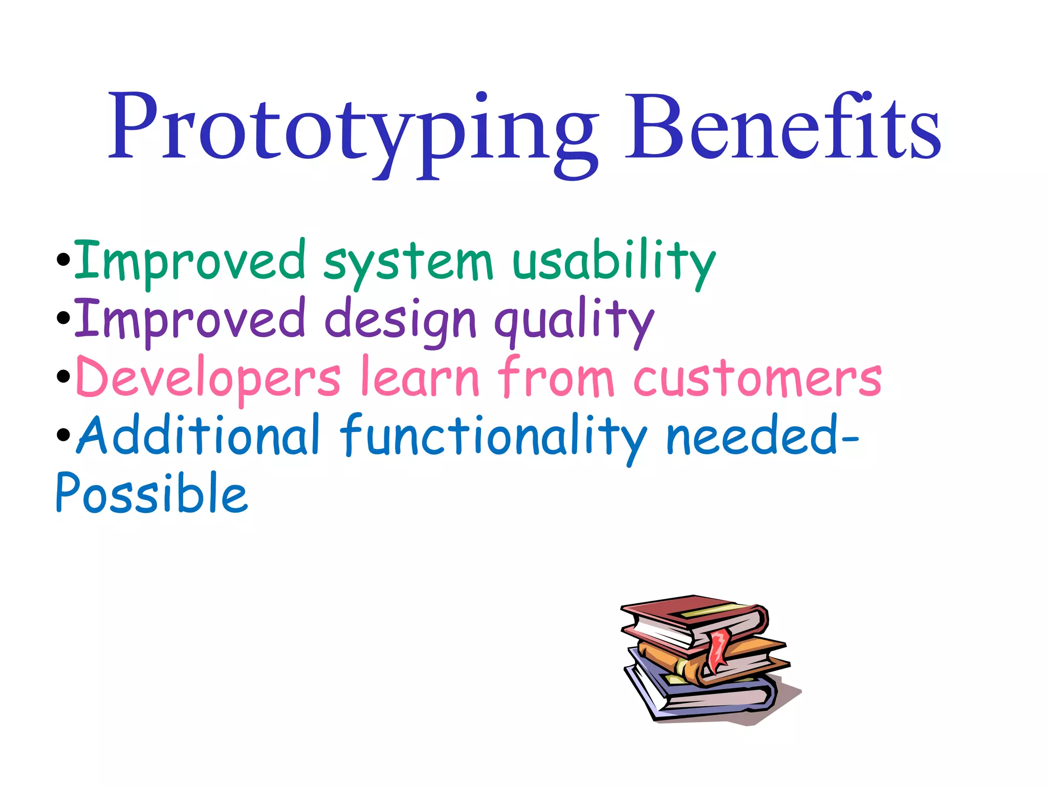 Prototyping Benefits
•Improved system usability
•Improved design quality
•Developers learn from customers
•Additional functionality neededPossible

 