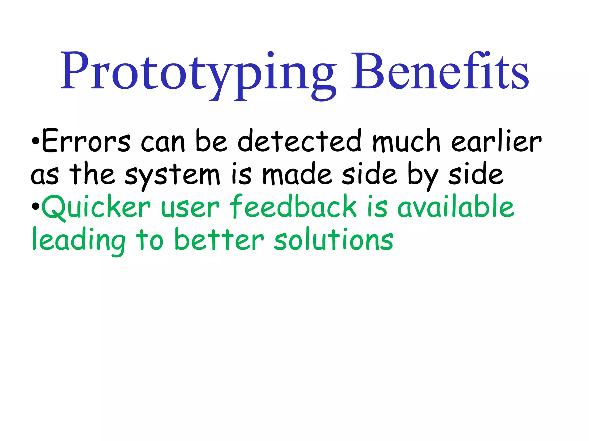 Prototyping Benefits
•Errors can be detected much earlier
as the system is made side by side
•Quicker user feedback is available
leading to better solutions

 