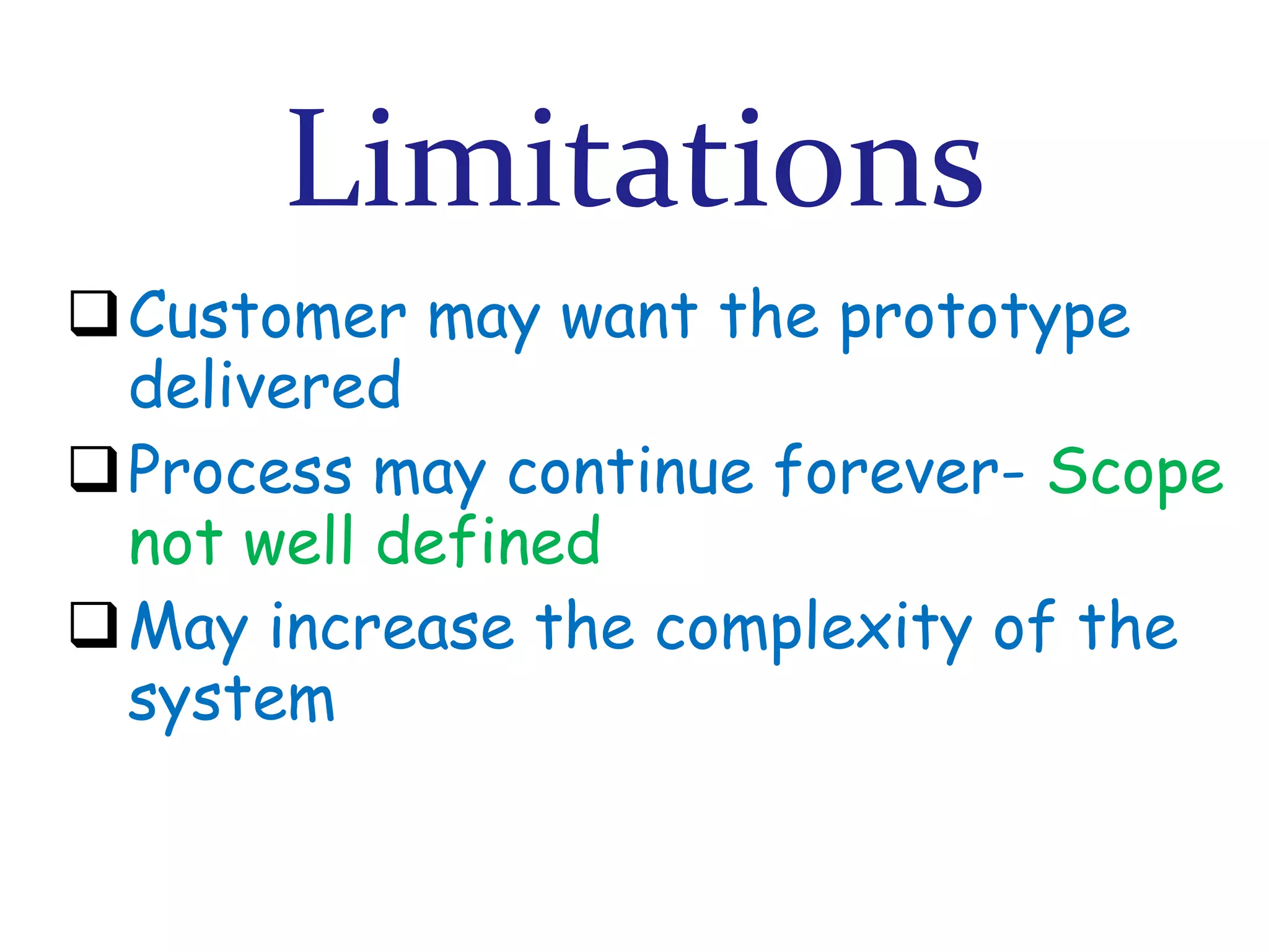 Limitations
Customer may want the prototype
delivered
Process may continue forever- Scope
not well defined
May increase the complexity of the
system

 