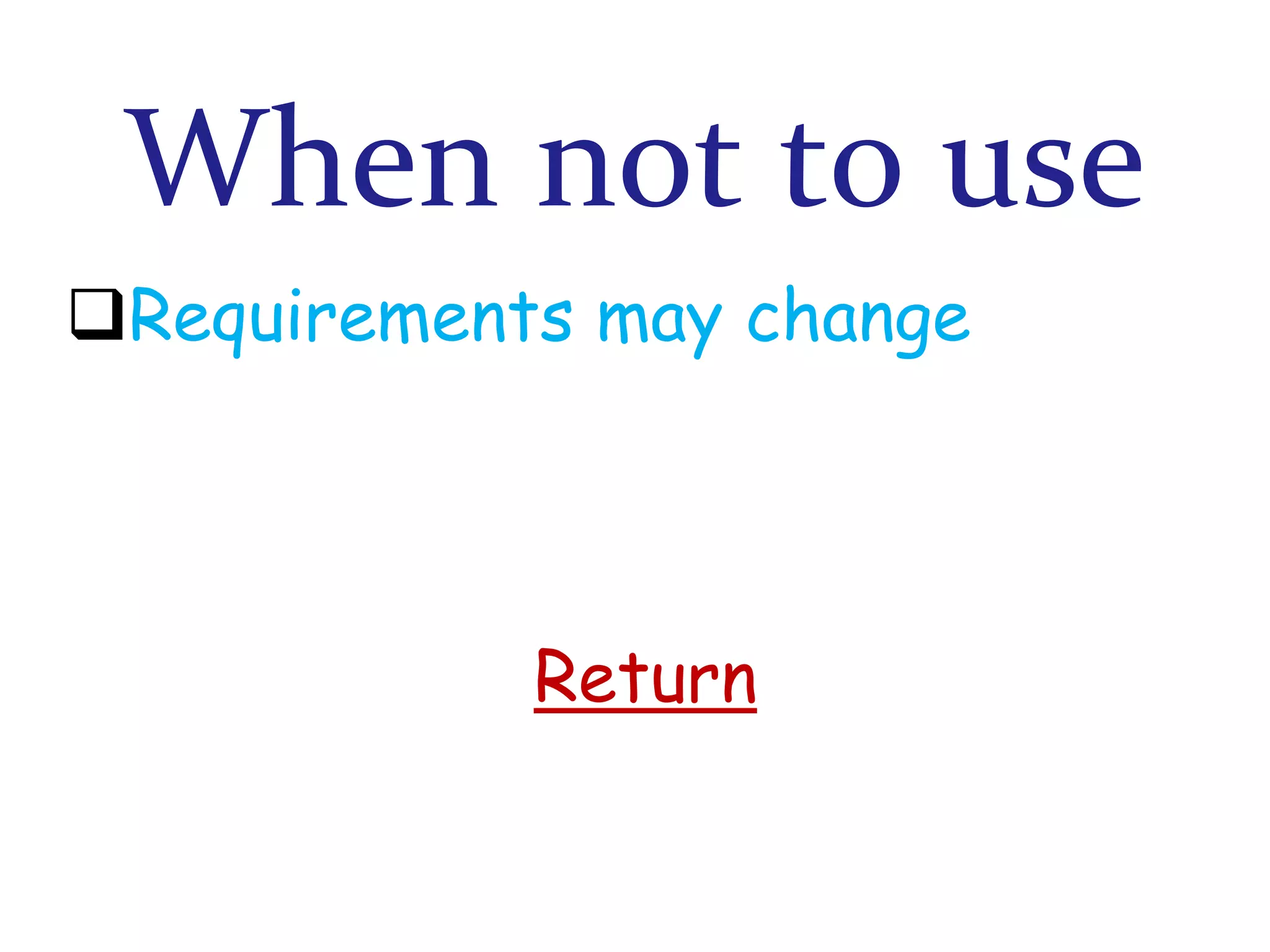When not to use
Requirements may change

Return

 