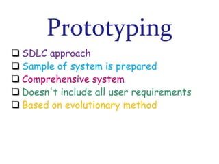 Prototyping
 SDLC approach
 Sample of system is prepared
 Comprehensive system
 Doesn't include all user requirements
 Based on evolutionary method

 