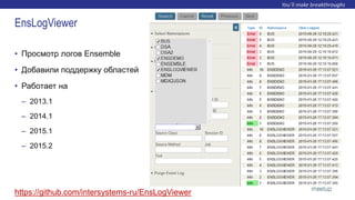 • Просмотр логов Ensemble
• Добавили поддержку областей
• Работает на
– 2013.1
– 2014.1
– 2015.1
– 2015.2
https://github.com/intersystems-ru/EnsLogViewer
EnsLogViewer
 