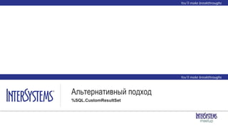 Альтернативный подход
%SQL.CustomResultSet
 