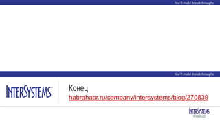 Конец
habrahabr.ru/company/intersystems/blog/270839
 