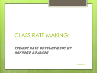 CLASS RATE MAKING:
Freight Rate Development by
Hayford Adjavor
By Hayford
1
 