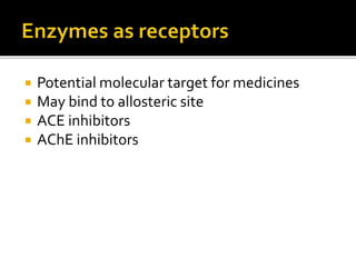 Potential molecular target for medicines
 May bind to allosteric site
 ACE inhibitors
 AChE inhibitors
 