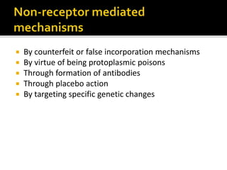  By counterfeit or false incorporation mechanisms
 By virtue of being protoplasmic poisons
 Through formation of antibodies
 Through placebo action
 By targeting specific genetic changes
 