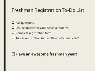 Freshman RegistrationTo-Do List
 Ask questions
 Decide on electives and select alternates
 Complete registration form
 Turn in registration to the office by February 26th
Have an awesome freshman year!
 