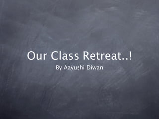 Our Class Retreat..!
     By Aayushi Diwan
 