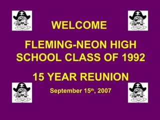WELCOME  FLEMING-NEON HIGH SCHOOL CLASS OF 1992 15 YEAR REUNION September 15 th , 2007 
