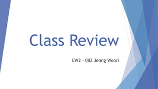 Class Review
EW2 – 082 Jeong Woori
 