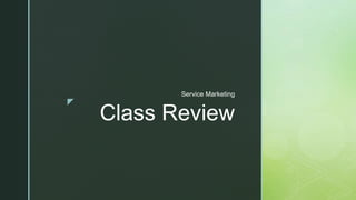 z
Class Review
Service Marketing
 
