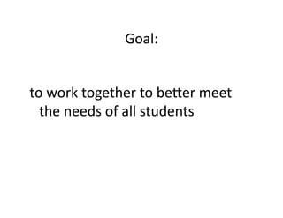 Goal:	
  


to	
  work	
  together	
  to	
  beMer	
  meet	
  
  the	
  needs	
  of	
  all	
  students	
  
 