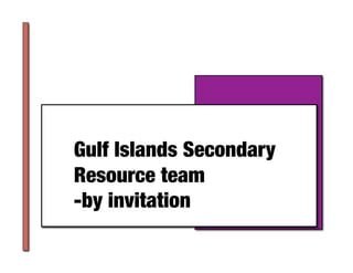 Gulf Islands Secondary
Resource team
-by invitation 	
 
 