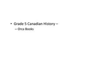 •  Grade	
  5	
  Canadian	
  History	
  –	
  	
  
    –  Orca	
  Books	
  
 