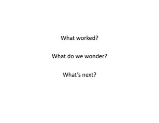 What	
  worked?	
  

What	
  do	
  we	
  wonder?	
  

     What’s	
  next?	
  
 