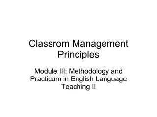 Classrom Management Principles Module III: Methodology and Practicum in English Language Teaching II 