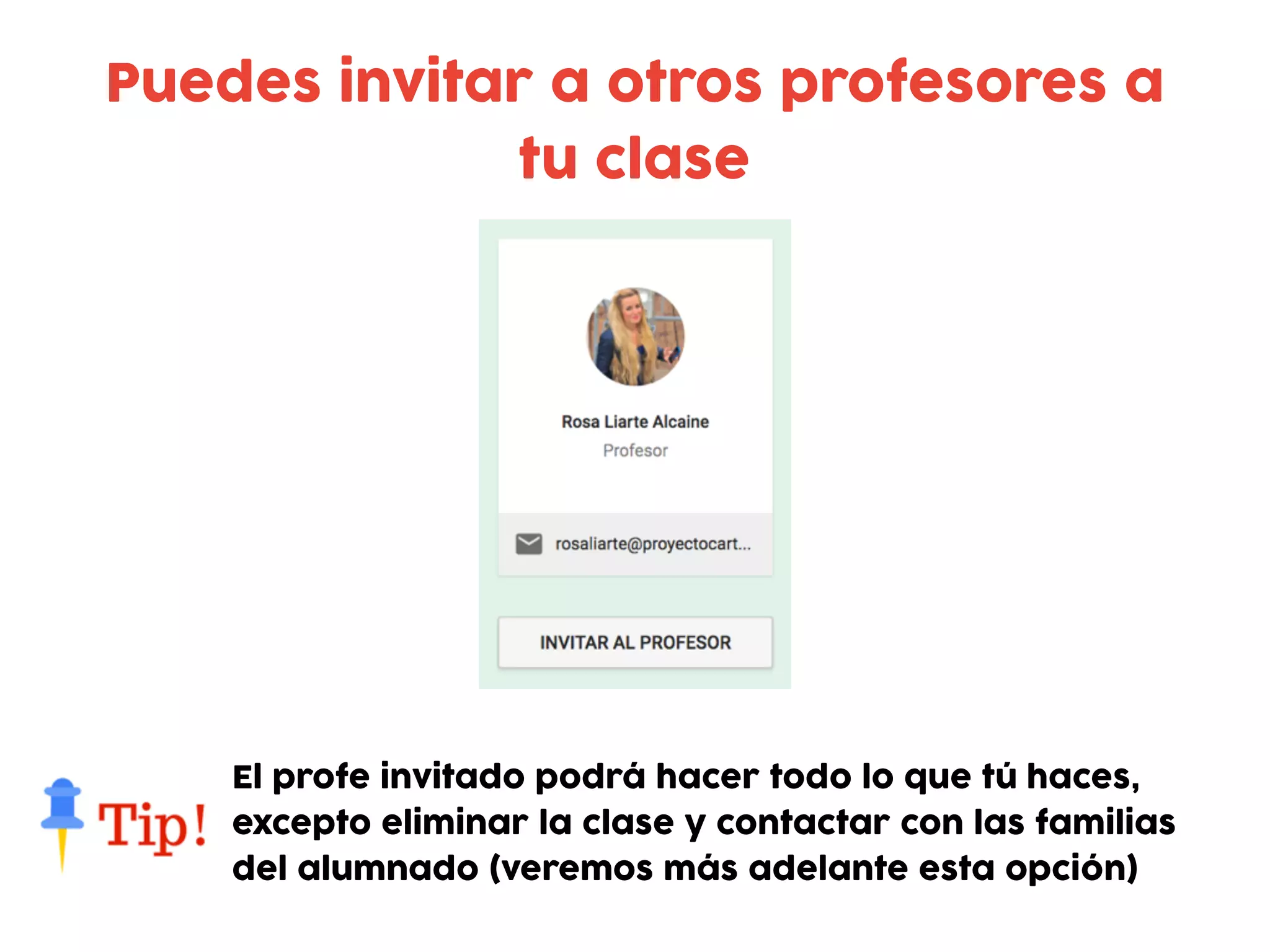Puedes invitar a otros profesores a
tu clase
El profe invitado podrá hacer todo lo que tú haces,
excepto eliminar la clase y contactar con las familias
del alumnado (veremos más adelante esta opción)
 