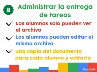 Los alumnos solo pueden ver
el archivo
@rosaliarte
Los alumnos pueden editar el
mismo archivo
Una copia del documento
para cada alumno y editarlo
Administrar la entrega
de tareas
 