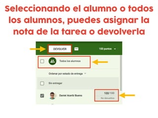 Seleccionando el alumno o todos
los alumnos, puedes asignar la
nota de la tarea o devolverla
 