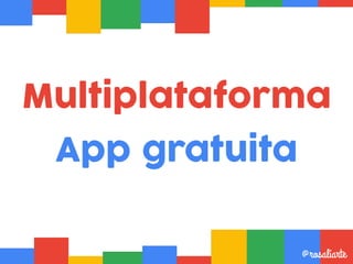 Multiplataforma
App gratuita
@rosaliarte
 