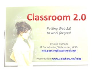 Putting Web 2.0
        to work for you!

            By Julie Putnam
   IT Coordinator/Webmaster, KCSD
    julie.putnam@kcsdschools.net

Presentation: www.slideshare.net/julep
P        i         lid h        /j l
 