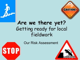 Are we there yet? Getting ready for local fieldwork Our Risk Assessment 