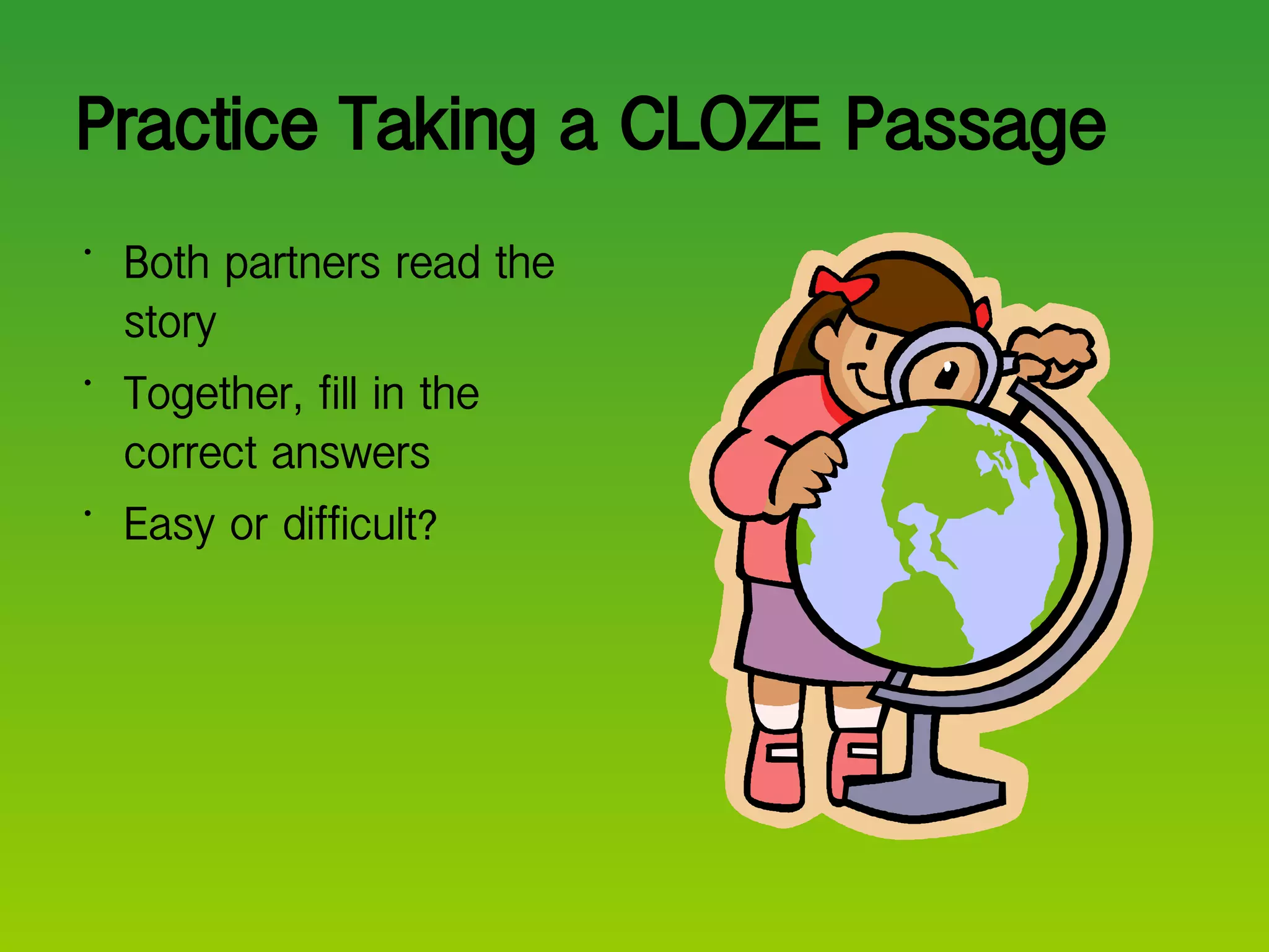 Practice Taking a CLOZE Passage Both partners read the story Together, fill in the correct answers Easy or difficult? 