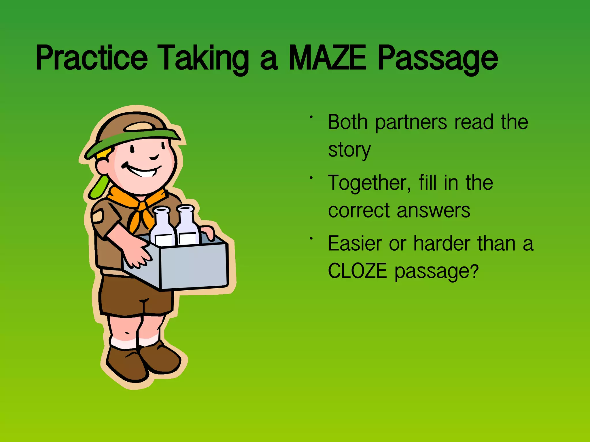 Practice Taking a MAZE Passage Both partners read the story Together, fill in the correct answers Easier or harder than a CLOZE passage? 