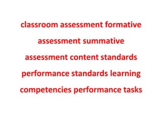 classroom assessment formative
assessment summative
assessment content standards
performance standards learning
competencies performance tasks
 