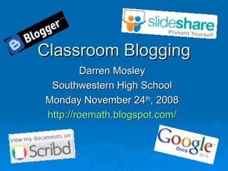 Classroom BloggingClassroom Blogging
Darren MosleyDarren Mosley
Southwestern High SchoolSouthwestern High School
Monday November 24Monday November 24thth
, 2008, 2008
http://roemath.blogspot.com/http://roemath.blogspot.com/
 