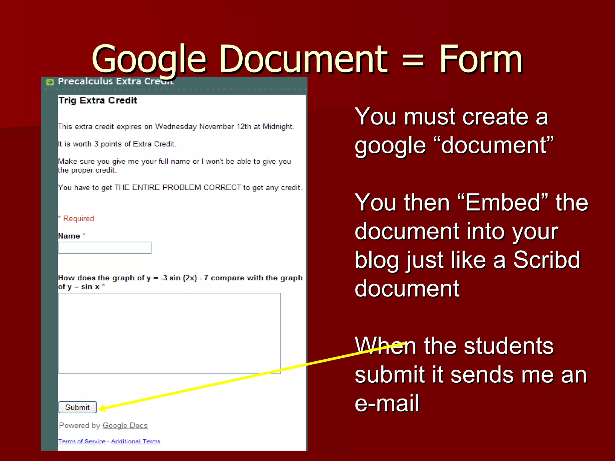 Google Document = Form You must create a google “document” You then “Embed” the document into your blog just like a Scribd document When the students submit it sends me an e-mail 