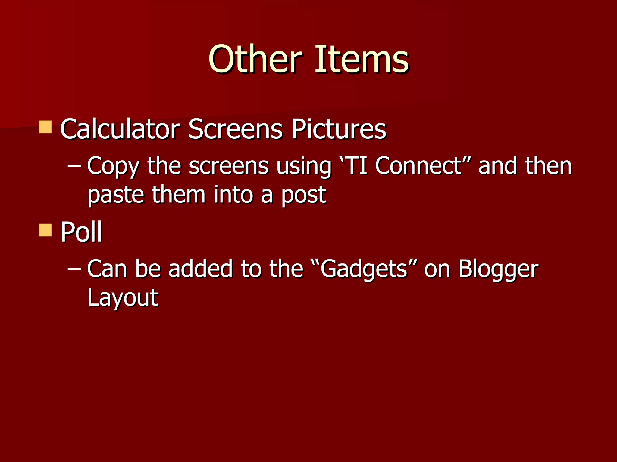 Other Items Calculator Screens Pictures Copy the screens using ‘TI Connect” and then paste them into a post Poll Can be added to the “Gadgets” on Blogger Layout 