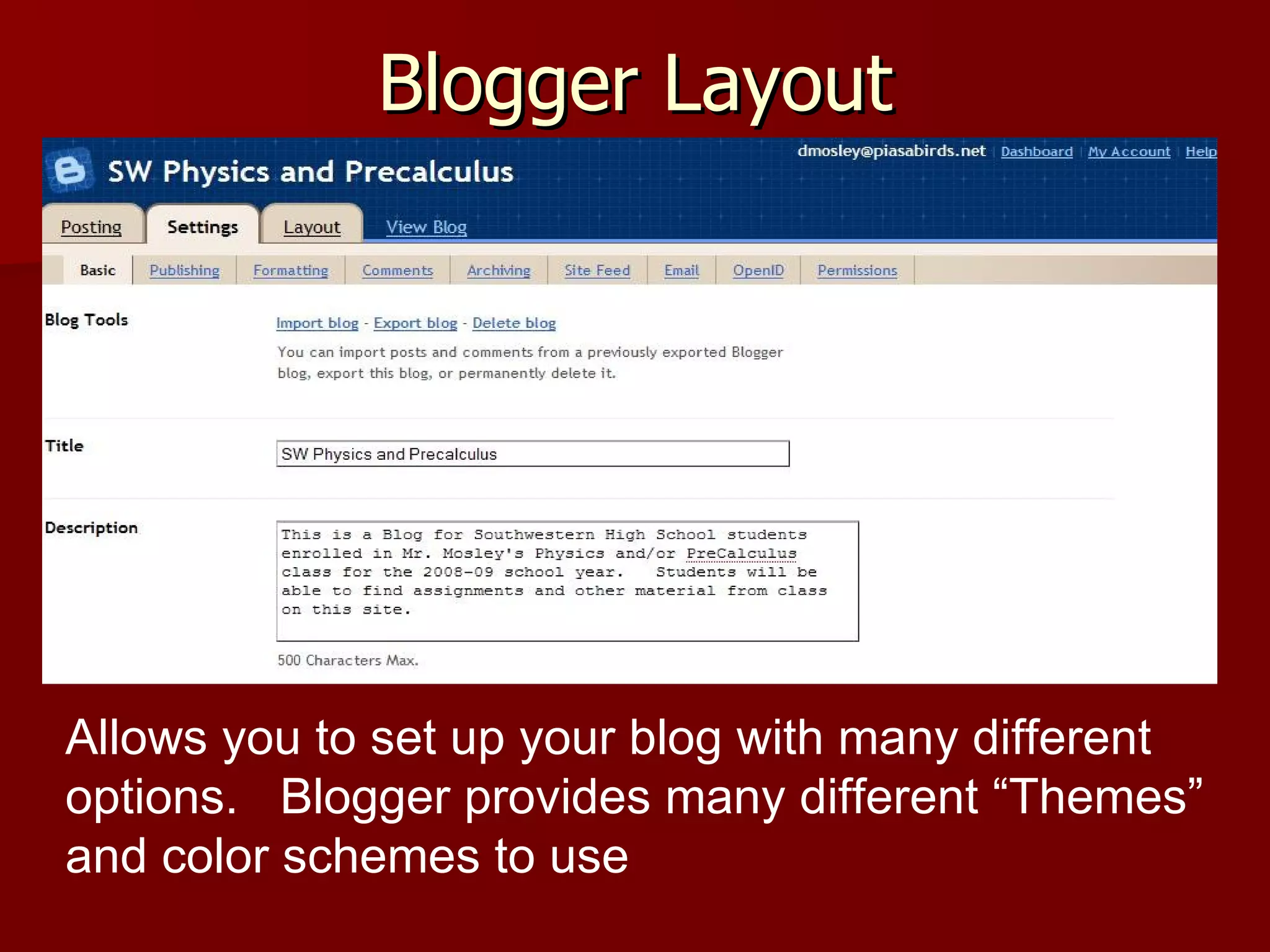 Blogger Layout Allows you to set up your blog with many different options.  Blogger provides many different “Themes” and color schemes to use 