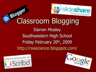 Classroom Blogging Darren Mosley Southwestern High School Friday February 20 th , 2009 http://roescience.blogspot.com/ 