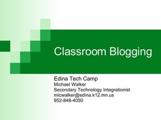 Classroom Blogging Edina Tech Camp Michael Walker Secondary Technology Integrationist [email_address] 952-848-4050 