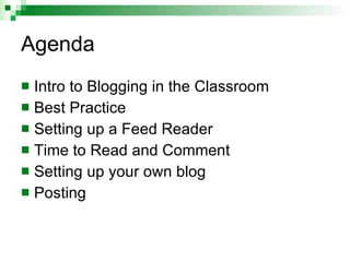 Agenda <ul><li>Intro to Blogging in the Classroom </li></ul><ul><li>Best Practice </li></ul><ul><li>Setting up a Feed Read...